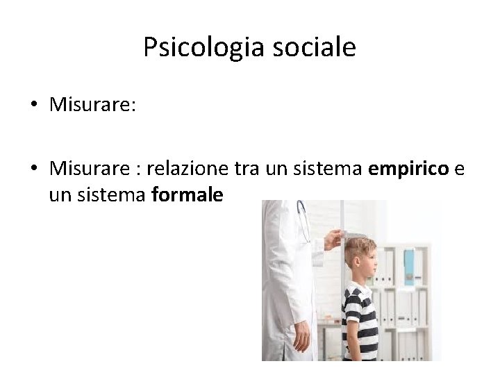Psicologia sociale • Misurare: • Misurare : relazione tra un sistema empirico e un