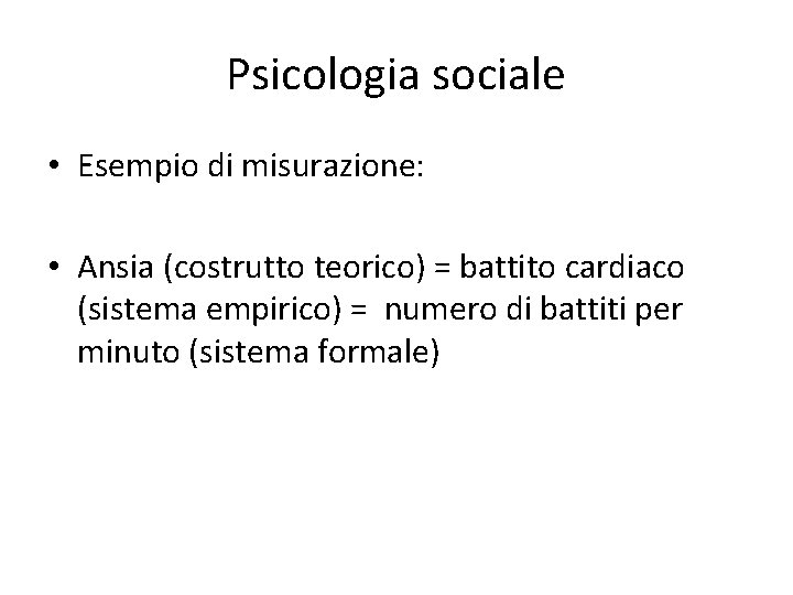 Psicologia sociale • Esempio di misurazione: • Ansia (costrutto teorico) = battito cardiaco (sistema