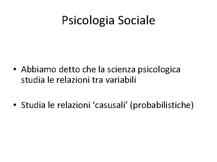 Psicologia Sociale • Abbiamo detto che la scienza psicologica studia le relazioni tra variabili