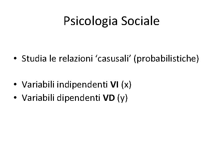 Psicologia Sociale • Studia le relazioni ‘casusali’ (probabilistiche) • Variabili indipendenti VI (x) •