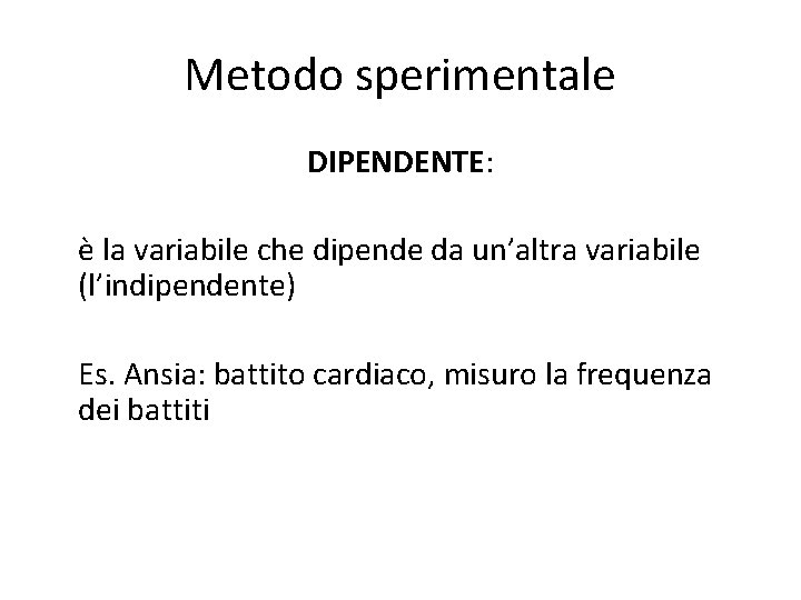 Metodo sperimentale DIPENDENTE: è la variabile che dipende da un’altra variabile (l’indipendente) Es. Ansia: