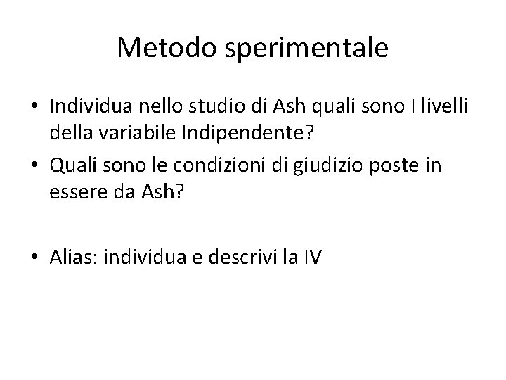 Metodo sperimentale • Individua nello studio di Ash quali sono I livelli della variabile