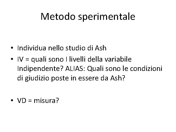 Metodo sperimentale • Individua nello studio di Ash • IV = quali sono I