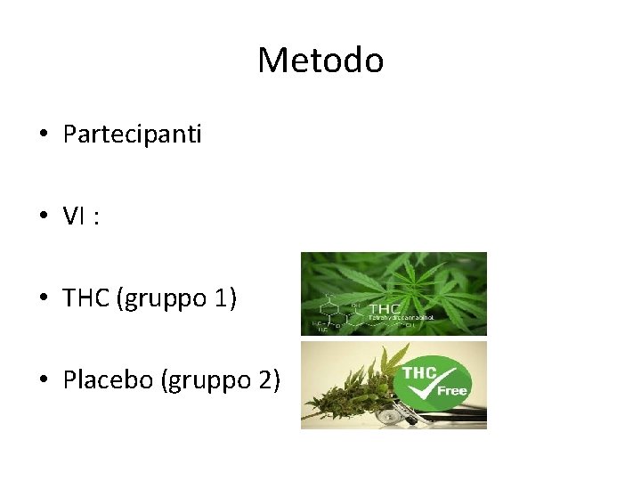 Metodo • Partecipanti • VI : • THC (gruppo 1) • Placebo (gruppo 2)
