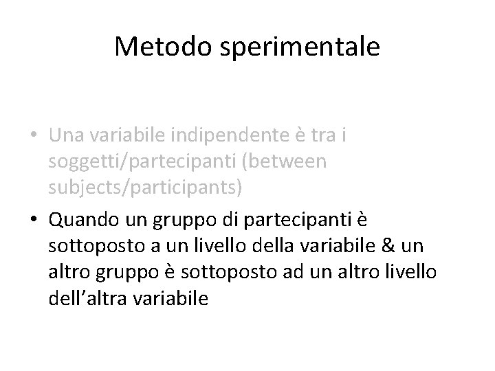 Metodo sperimentale • Una variabile indipendente è tra i soggetti/partecipanti (between subjects/participants) • Quando