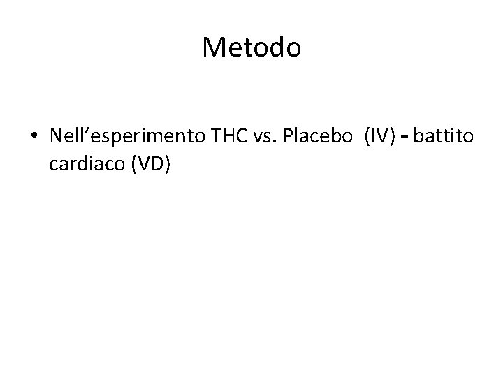Metodo • Nell’esperimento THC vs. Placebo (IV) – battito cardiaco (VD) 