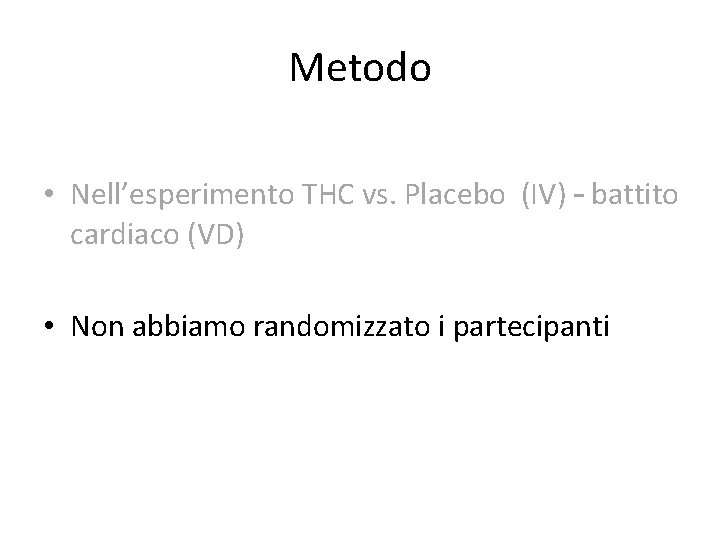 Metodo • Nell’esperimento THC vs. Placebo (IV) – battito cardiaco (VD) • Non abbiamo