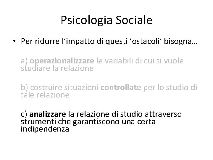 Psicologia Sociale • Per ridurre l’impatto di questi ‘ostacoli’ bisogna… a) operazionalizzare le variabili