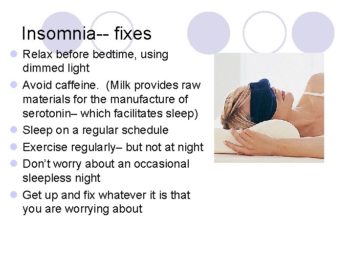 Insomnia-- fixes l Relax before bedtime, using dimmed light l Avoid caffeine. (Milk provides
