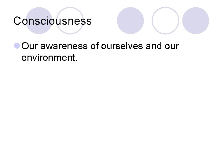 Consciousness l Our awareness of ourselves and our environment. 