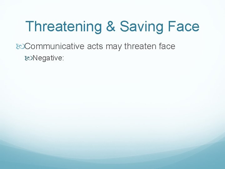 Threatening & Saving Face Communicative acts may threaten face Negative: 
