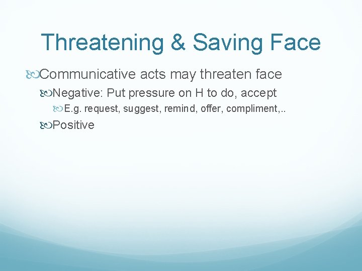 Threatening & Saving Face Communicative acts may threaten face Negative: Put pressure on H