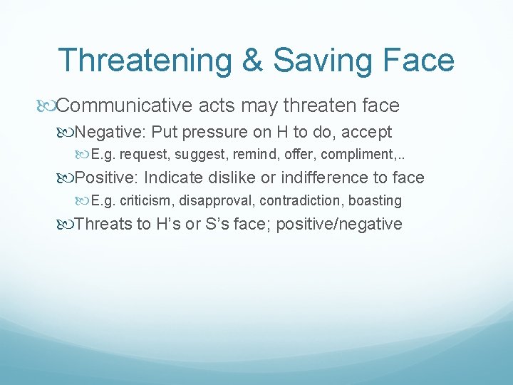 Threatening & Saving Face Communicative acts may threaten face Negative: Put pressure on H