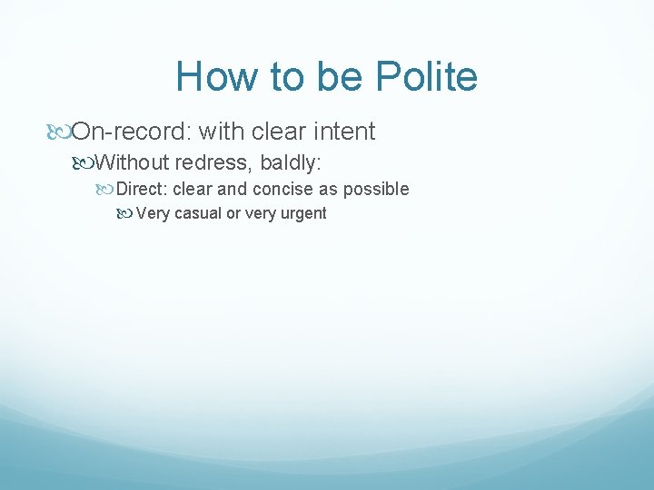 How to be Polite On-record: with clear intent Without redress, baldly: Direct: clear and