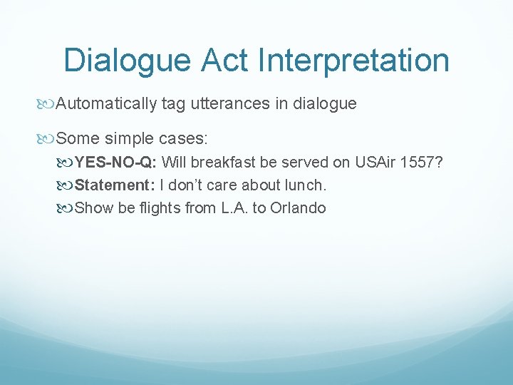 Dialogue Act Interpretation Automatically tag utterances in dialogue Some simple cases: YES-NO-Q: Will breakfast