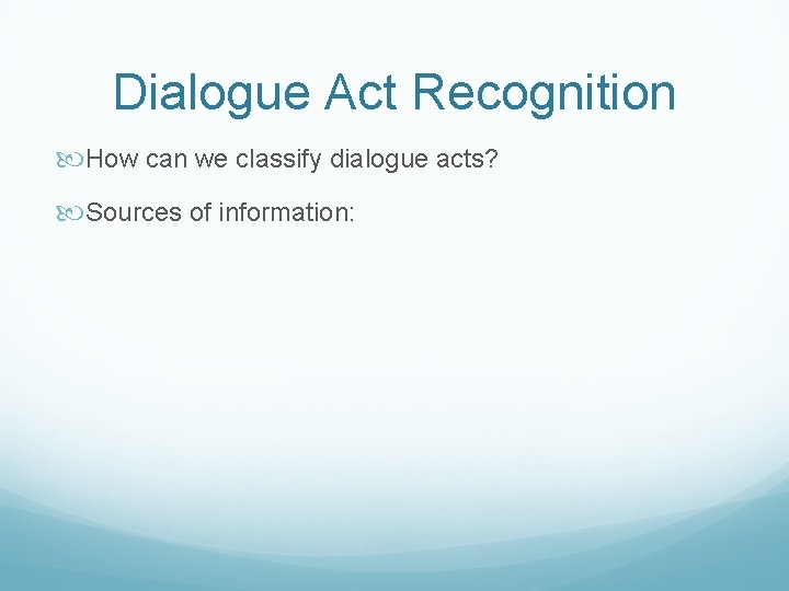 Dialogue Act Recognition How can we classify dialogue acts? Sources of information: 