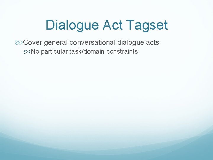 Dialogue Act Tagset Cover general conversational dialogue acts No particular task/domain constraints 