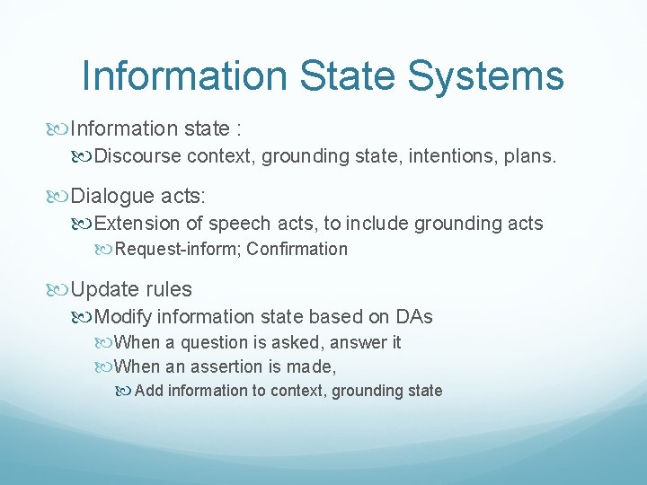 Information State Systems Information state : Discourse context, grounding state, intentions, plans. Dialogue acts: