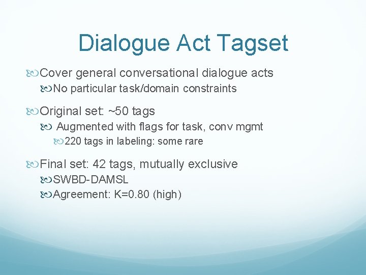 Dialogue Act Tagset Cover general conversational dialogue acts No particular task/domain constraints Original set: