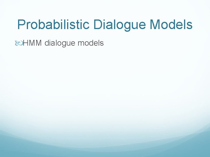 Probabilistic Dialogue Models HMM dialogue models 