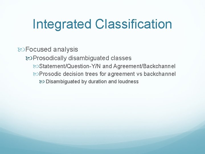 Integrated Classification Focused analysis Prosodically disambiguated classes Statement/Question-Y/N and Agreement/Backchannel Prosodic decision trees for