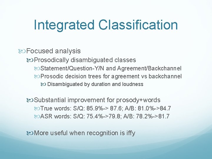 Integrated Classification Focused analysis Prosodically disambiguated classes Statement/Question-Y/N and Agreement/Backchannel Prosodic decision trees for