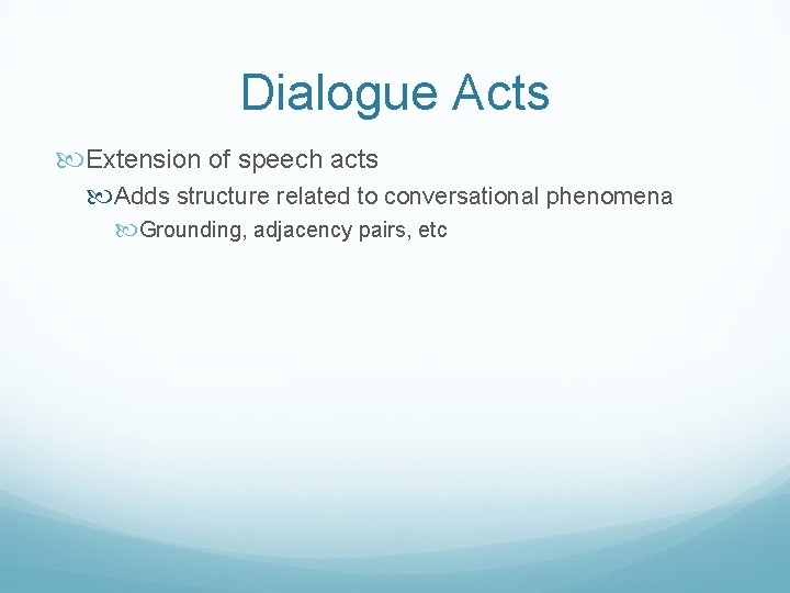 Dialogue Acts Extension of speech acts Adds structure related to conversational phenomena Grounding, adjacency