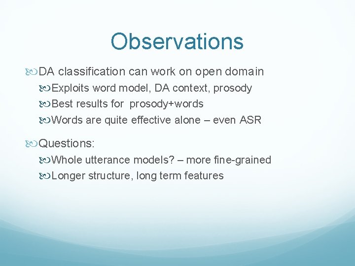 Observations DA classification can work on open domain Exploits word model, DA context, prosody