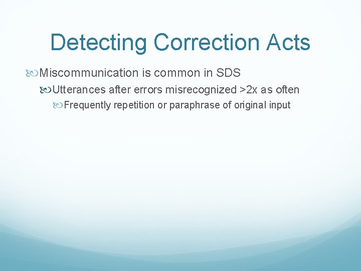 Detecting Correction Acts Miscommunication is common in SDS Utterances after errors misrecognized >2 x