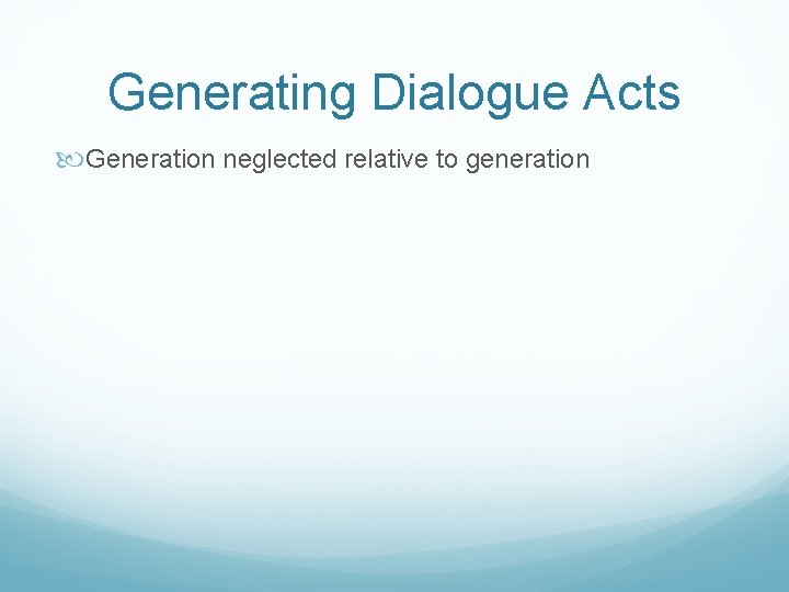 Generating Dialogue Acts Generation neglected relative to generation 