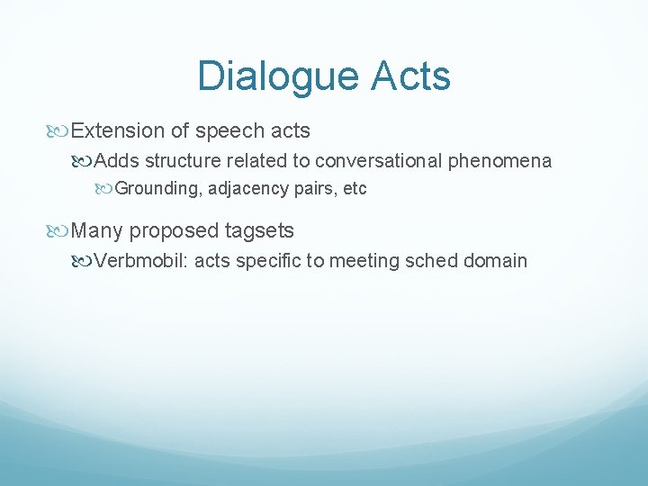 Dialogue Acts Extension of speech acts Adds structure related to conversational phenomena Grounding, adjacency