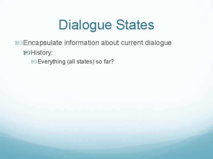 Dialogue States Encapsulate information about current dialogue History: Everything (all states) so far? 