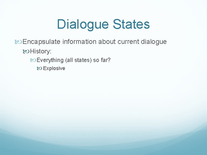 Dialogue States Encapsulate information about current dialogue History: Everything (all states) so far? Explosive