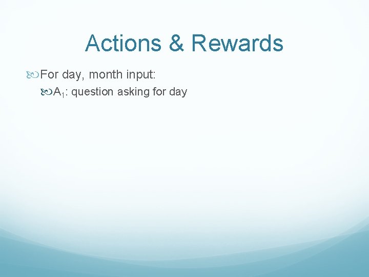 Actions & Rewards For day, month input: A 1: question asking for day 