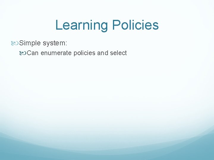 Learning Policies Simple system: Can enumerate policies and select 