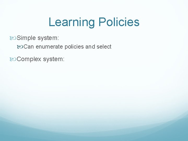 Learning Policies Simple system: Can enumerate policies and select Complex system: 