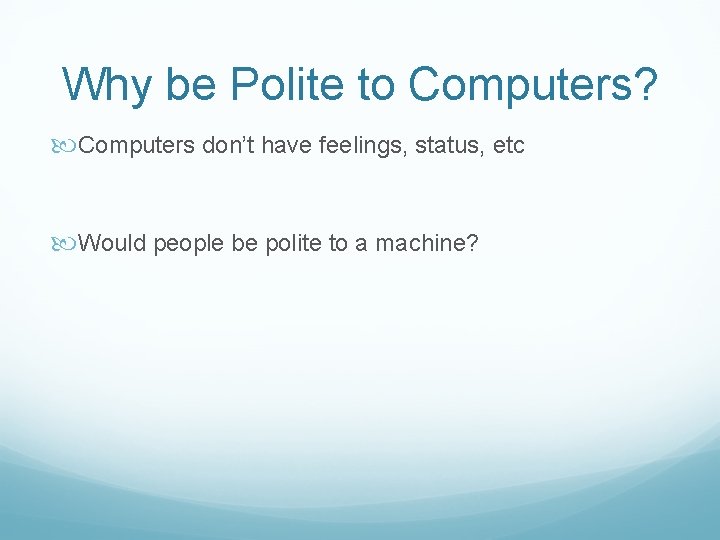 Why be Polite to Computers? Computers don’t have feelings, status, etc Would people be