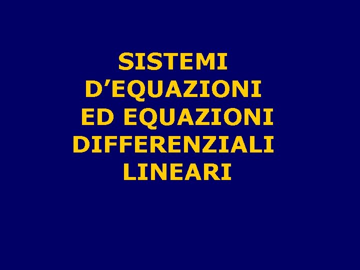 SISTEMI D’EQUAZIONI ED EQUAZIONI DIFFERENZIALI LINEARI 