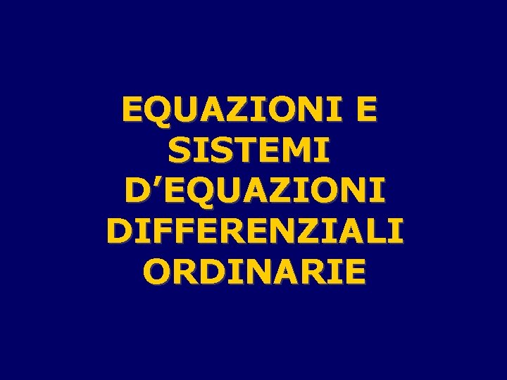 EQUAZIONI E SISTEMI D’EQUAZIONI DIFFERENZIALI ORDINARIE 