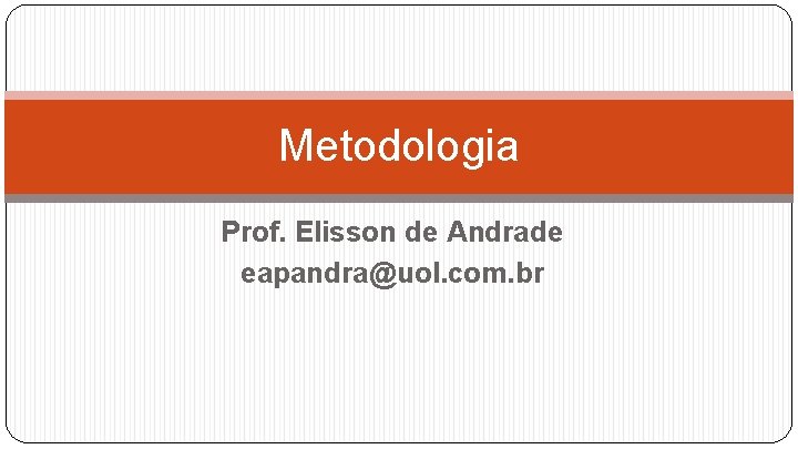 Metodologia Prof. Elisson de Andrade eapandra@uol. com. br 