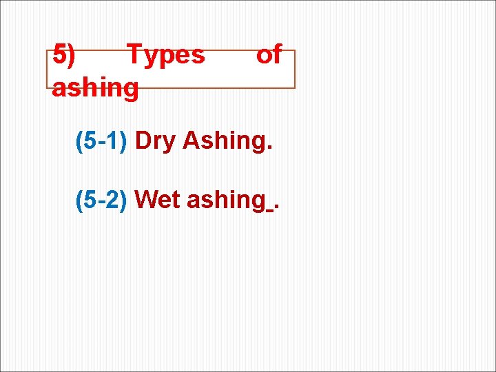 5) Types ashing of (5 -1) Dry Ashing. (5 -2) Wet ashing. 