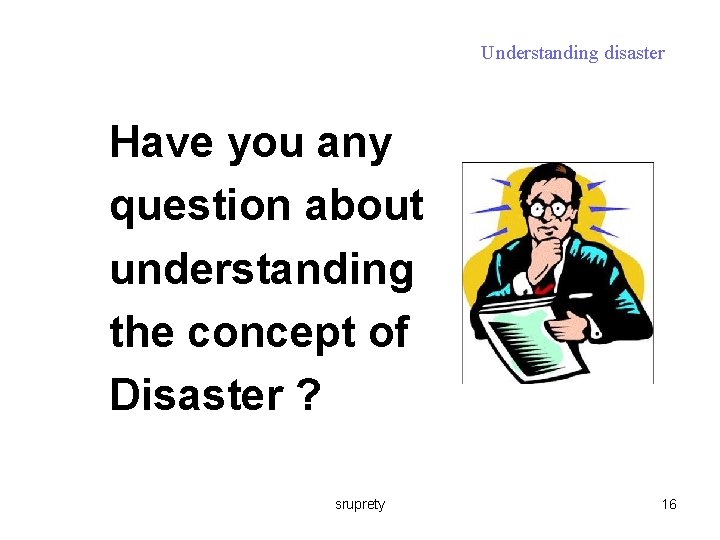 Understanding disaster Have you any question about understanding the concept of Disaster ? sruprety