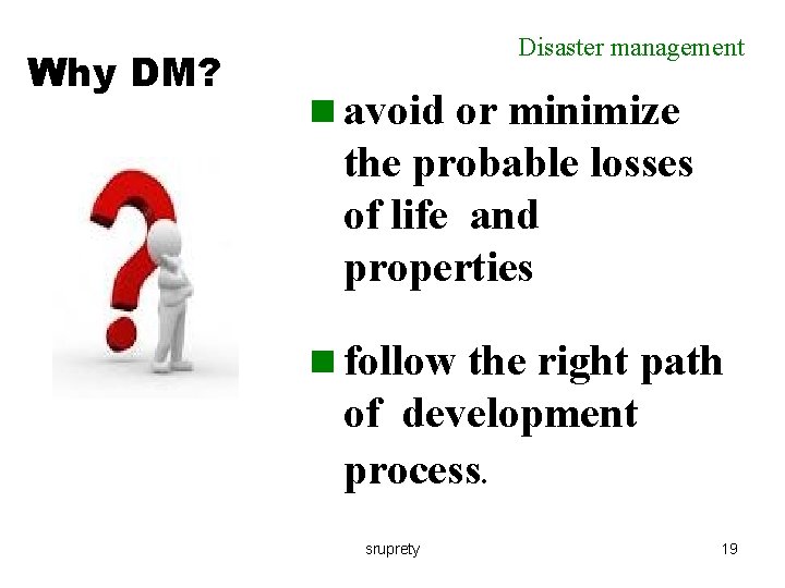 Why DM? Disaster management n avoid or minimize the probable losses of life and