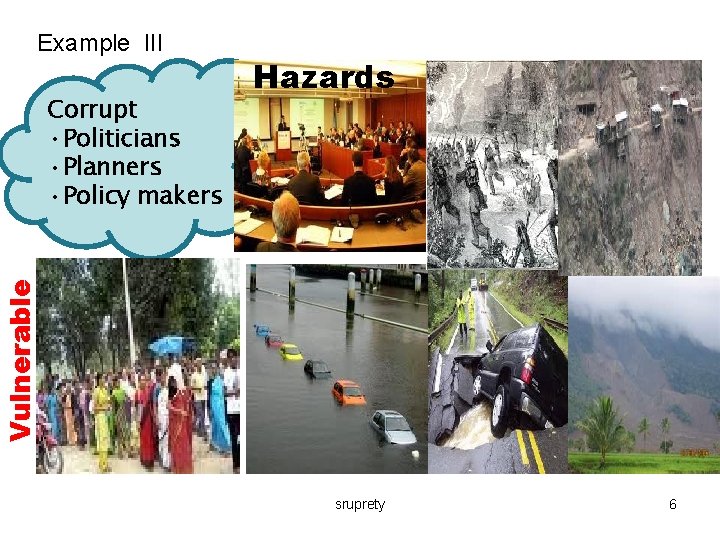 Example III Vulnerable Corrupt • Politicians • Planners • Policy makers Hazards sruprety 6