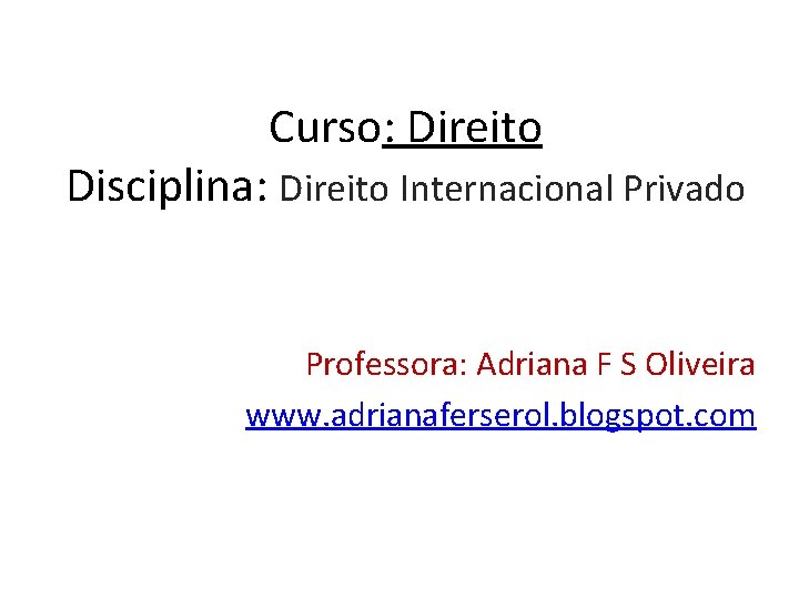 Curso: Direito Disciplina: Direito Internacional Privado Professora: Adriana F S Oliveira www. adrianaferserol. blogspot.
