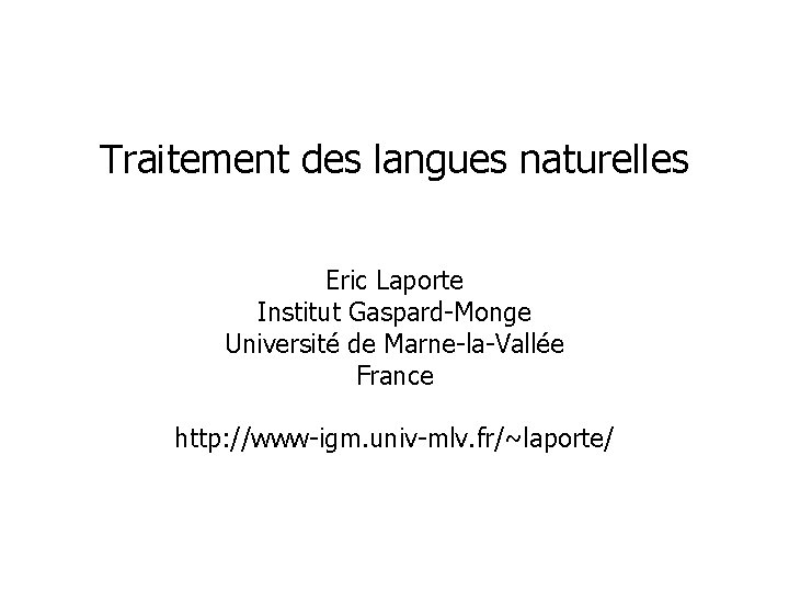 Traitement des langues naturelles Eric Laporte Institut Gaspard-Monge Université de Marne-la-Vallée France http: //www-igm.