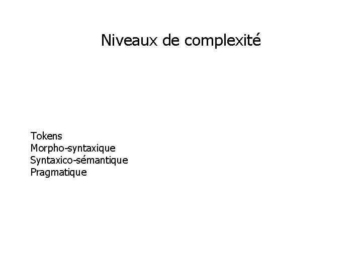 Niveaux de complexité Tokens Morpho-syntaxique Syntaxico-sémantique Pragmatique 