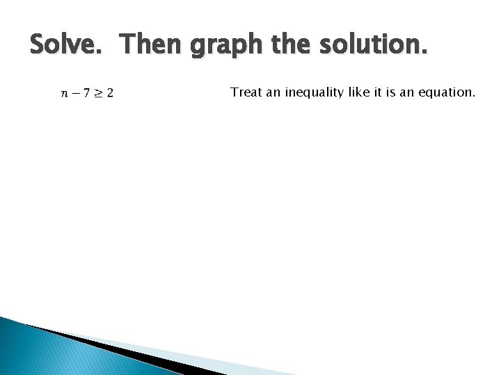 Solve. Then graph the solution. Treat an inequality like it is an equation. 