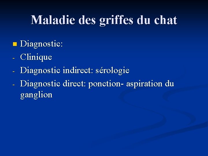 Maladie des griffes du chat n - Diagnostic: Clinique Diagnostic indirect: sérologie Diagnostic direct: