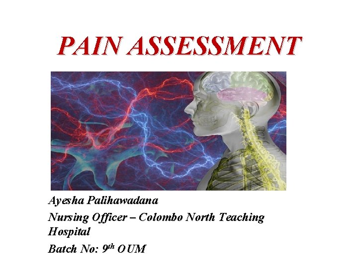 PAIN ASSESSMENT Ayesha Palihawadana Nursing Officer – Colombo North Teaching Hospital Batch No: 9